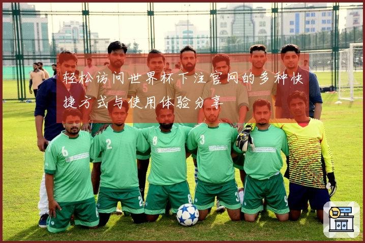 轻松访问世界杯下注官网的多种快捷方式与使用体验分享