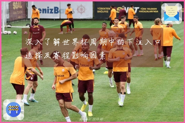深入了解世界杯周期中的下注入口选择及赛程影响因素