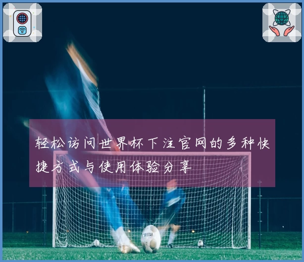 轻松访问世界杯下注官网的多种快捷方式与使用体验分享