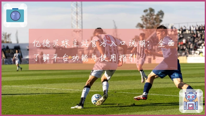 亿德买球主站官方入口说明：全面了解平台功能与使用指引