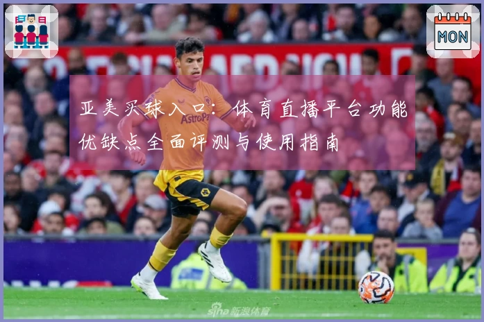 亚美买球入口：体育直播平台功能优缺点全面评测与使用指南