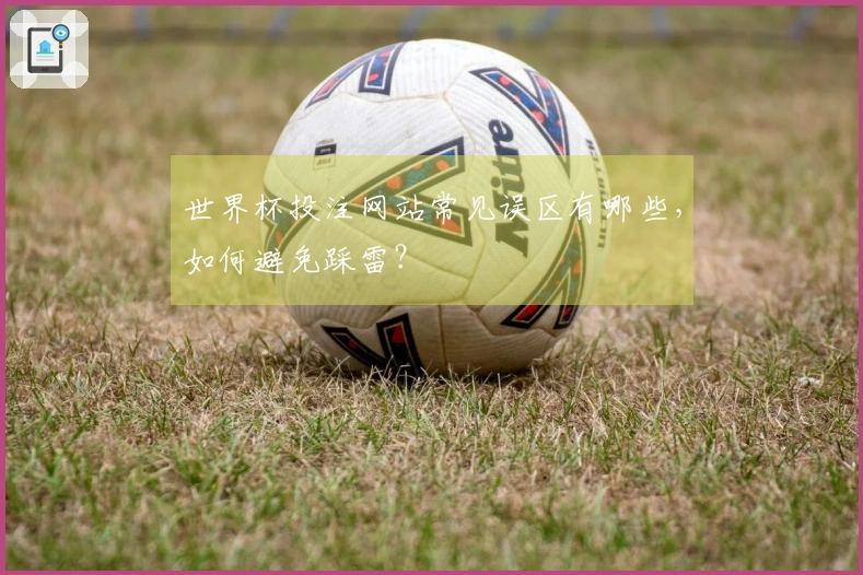 世界杯投注网站常见误区有哪些，如何避免踩雷？