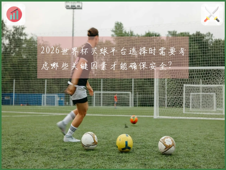 2026世界杯买球平台选择时需要考虑哪些关键因素才能确保安全？
