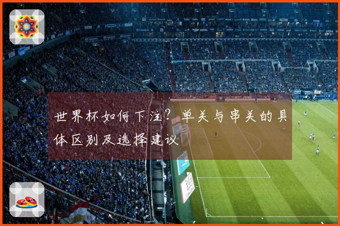 世界杯如何下注?单关与串关的具体区别及选择建议