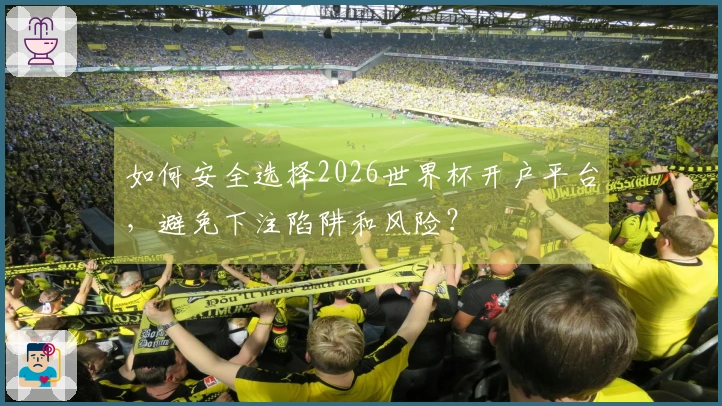 如何安全选择2026世界杯开户平台，避免下注陷阱和风险？