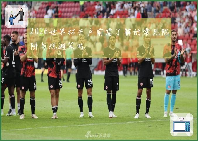 2026世界杯开户前需了解的常见陷阱与规避策略
