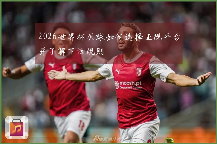 2026世界杯买球如何选择正规平台并了解下注规则