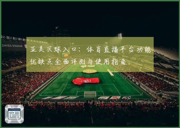 亚美买球入口：体育直播平台功能优缺点全面评测与使用指南