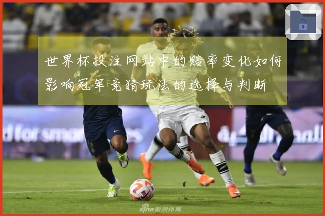 世界杯投注网站中的赔率变化如何影响冠军竞猜玩法的选择与判断