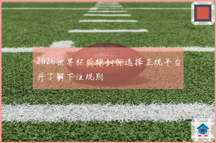 2026世界杯买球如何选择正规平台并了解下注规则