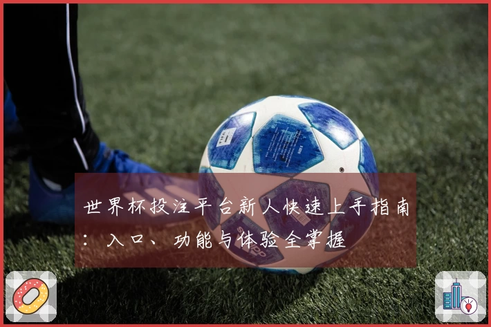 世界杯投注平台新人快速上手指南：入口、功能与体验全掌握
