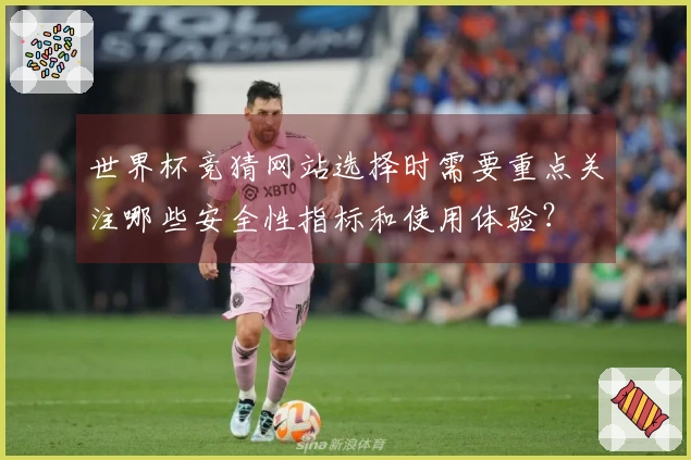 世界杯竞猜网站选择时需要重点关注哪些安全性指标和使用体验？