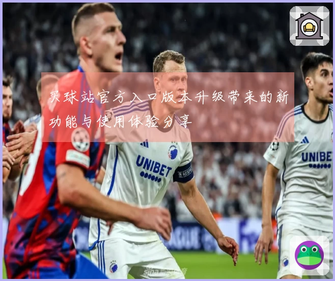 买球站官方入口版本升级带来的新功能与使用体验分享