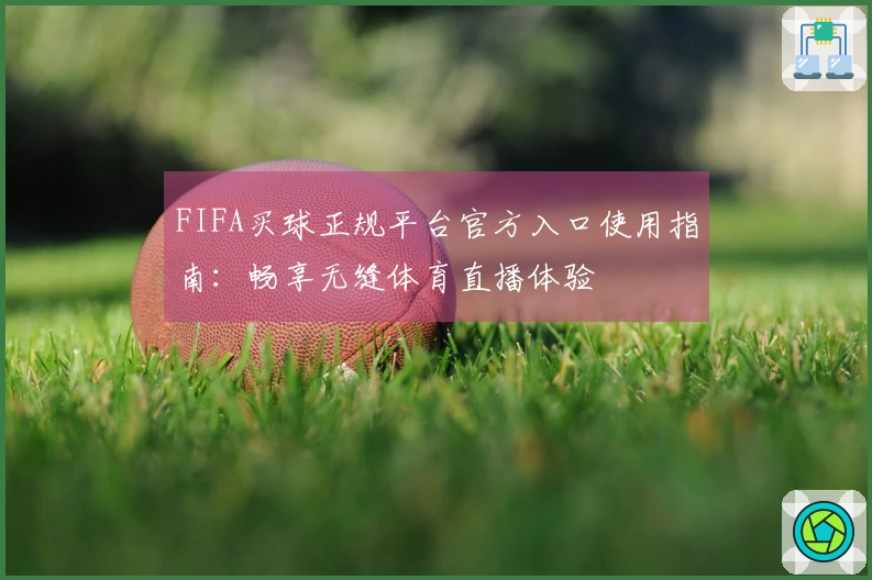 FIFA买球正规平台官方入口使用指南：畅享无缝体育直播体验