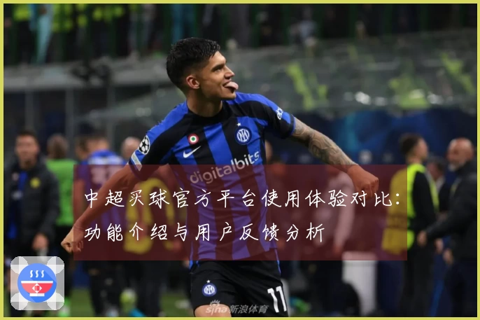 中超买球官方平台使用体验对比：功能介绍与用户反馈分析