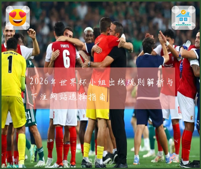 2026年世界杯小组出线规则解析与下注网站选择指南