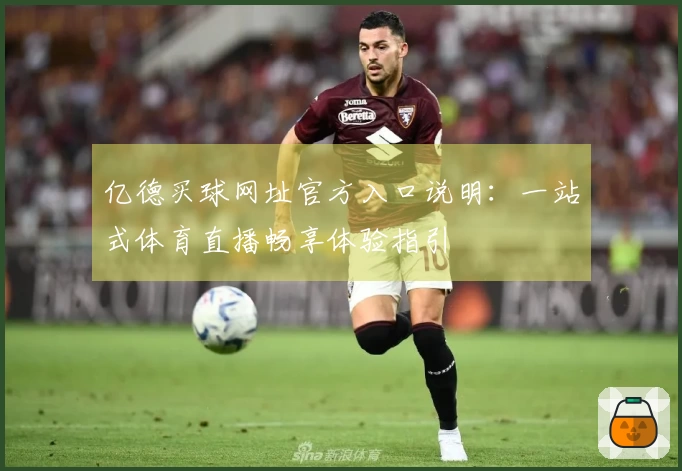 亿德买球网址官方入口说明:一站式体育直播畅享体验指引