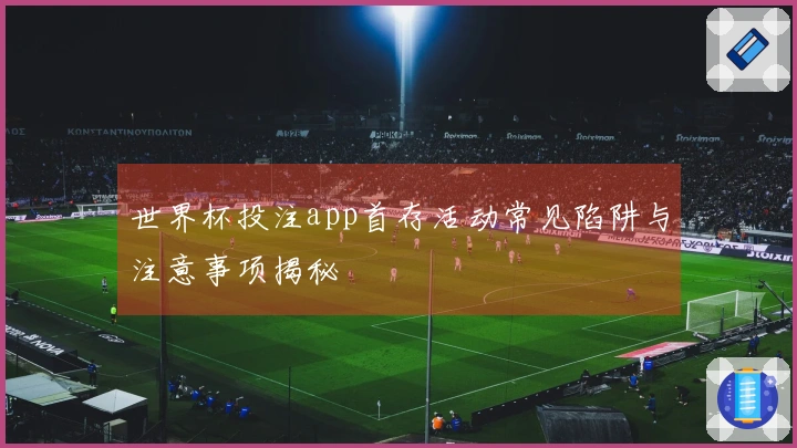 世界杯投注app首存活动常见陷阱与注意事项揭秘