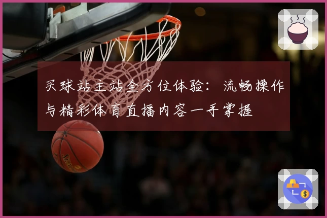 买球站主站全方位体验：流畅操作与精彩体育直播内容一手掌握