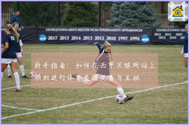 新手指南：如何在西甲买球网站上顺利进行体育直播观看与互动