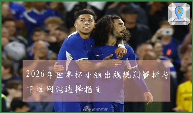2026年世界杯小组出线规则解析与下注网站选择指南