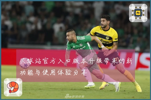 买球站官方入口版本升级带来的新功能与使用体验分享