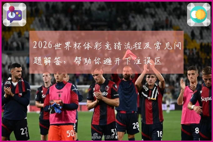 2026世界杯体彩竞猜流程及常见问题解答，帮助你避开下注误区