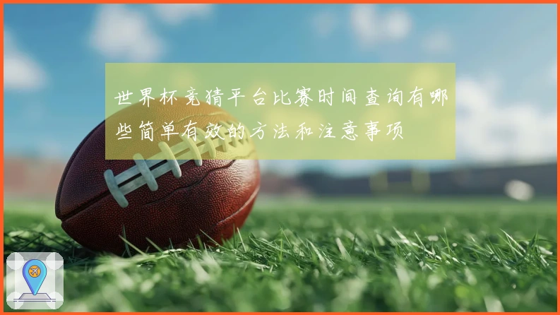 世界杯竞猜平台比赛时间查询有哪些简单有效的方法和注意事项
