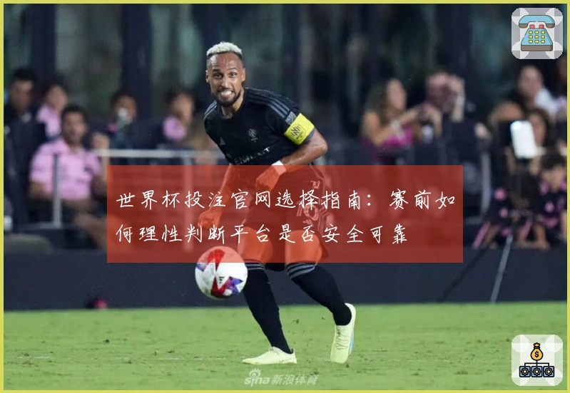 世界杯投注官网选择指南：赛前如何理性判断平台是否安全可靠